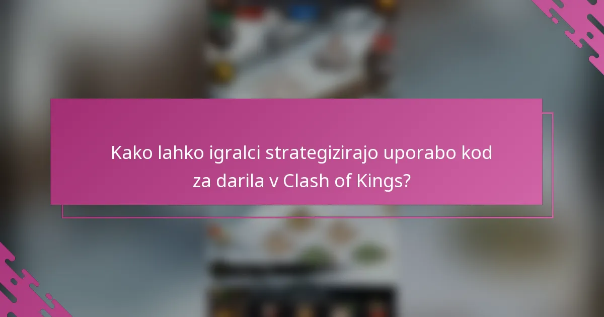 Kako lahko igralci strategizirajo uporabo kod za darila v Clash of Kings?