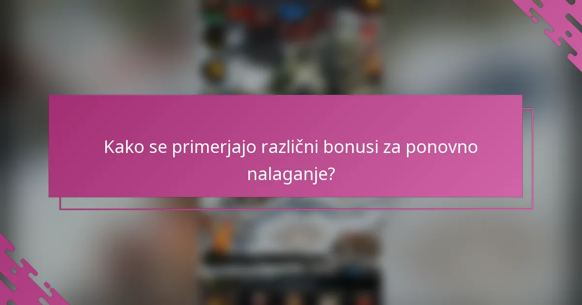 Kako se primerjajo različni bonusi za ponovno nalaganje?