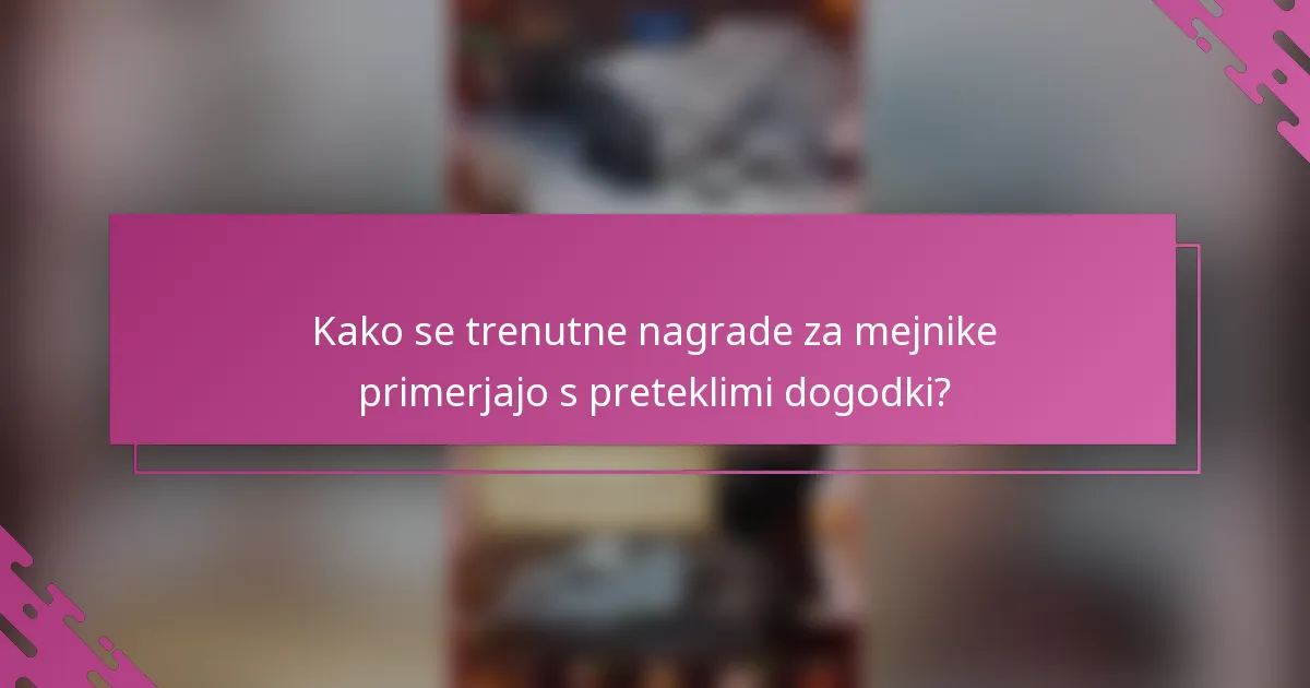 Kako se trenutne nagrade za mejnike primerjajo s preteklimi dogodki?