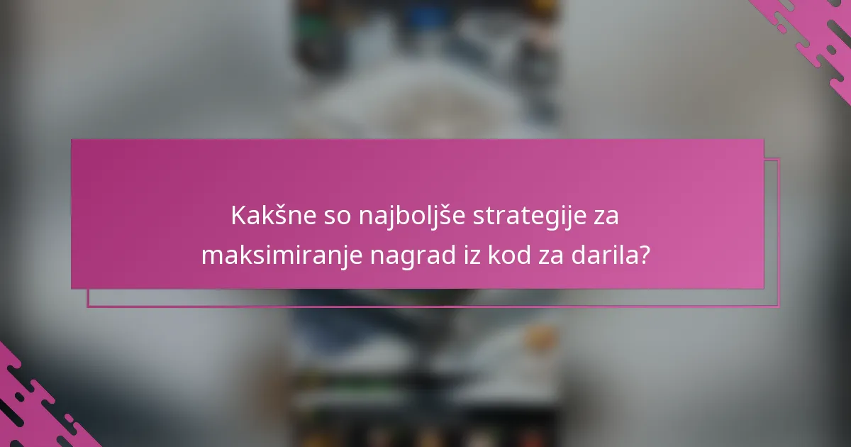 Kakšne so najboljše strategije za maksimiranje nagrad iz kod za darila?