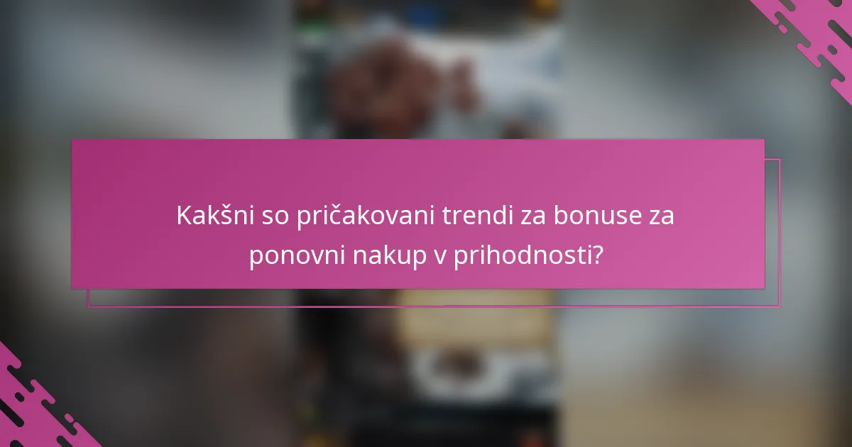 Kakšni so pričakovani trendi za bonuse za ponovni nakup v prihodnosti?