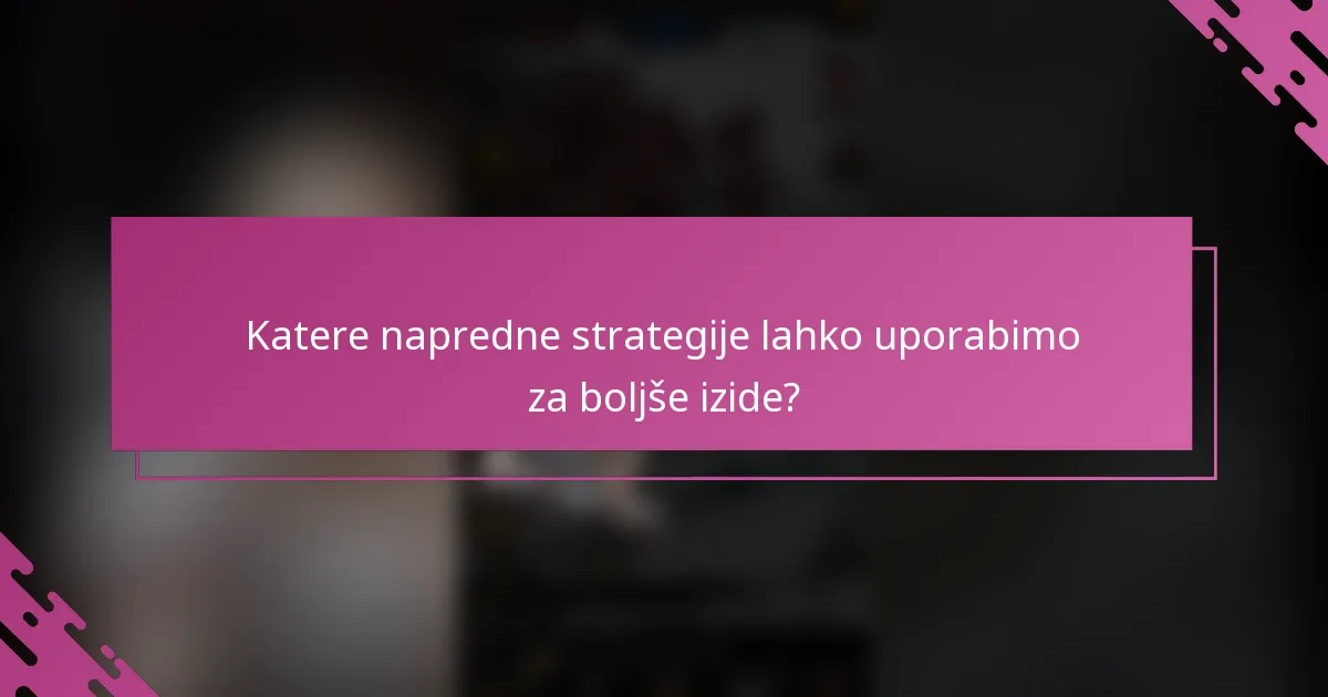 Katere napredne strategije lahko uporabimo za boljše izide?