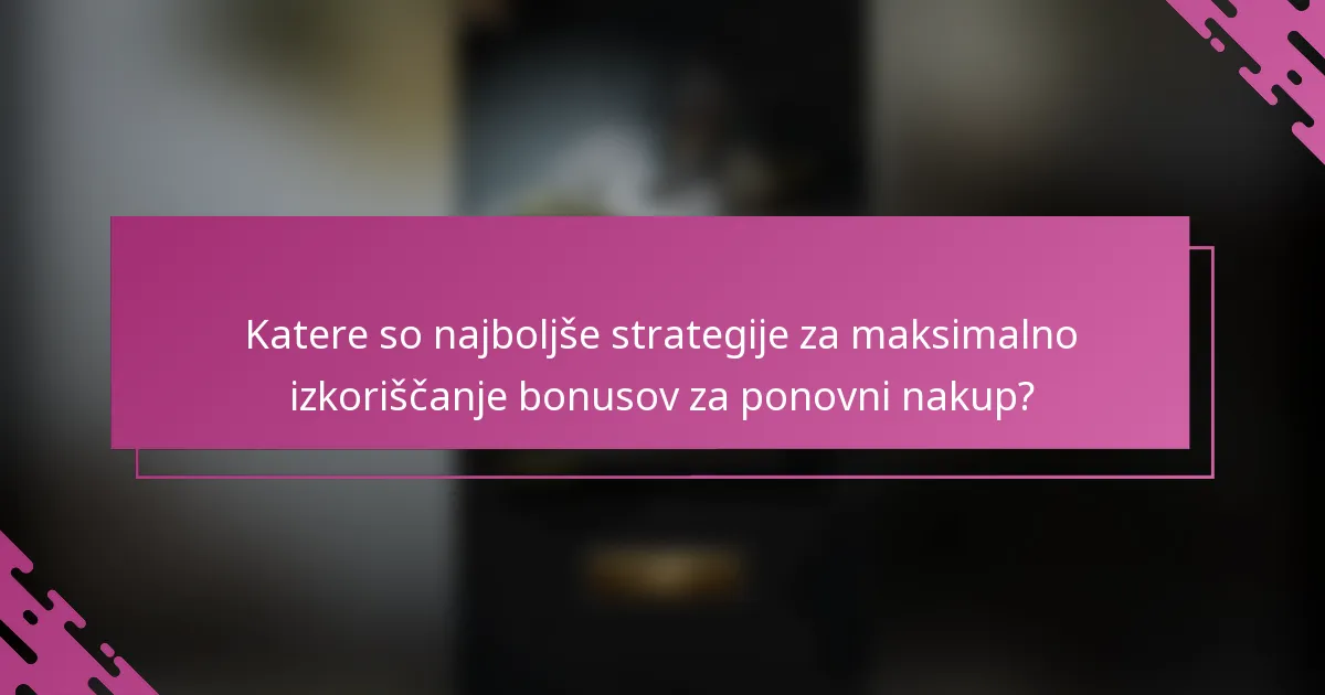 Katere so najboljše strategije za maksimalno izkoriščanje bonusov za ponovni nakup?