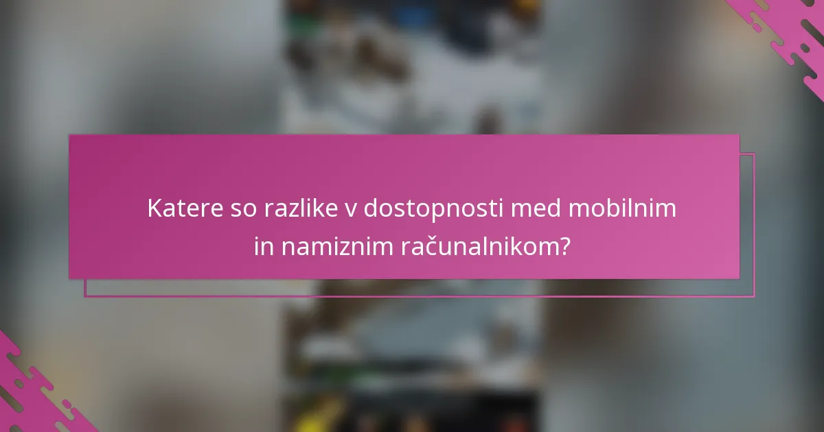 Katere so razlike v dostopnosti med mobilnim in namiznim računalnikom?