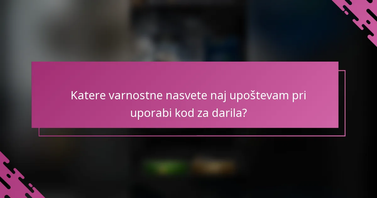 Katere varnostne nasvete naj upoštevam pri uporabi kod za darila?